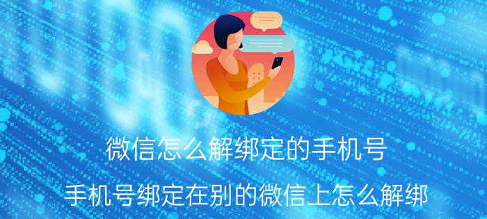 微信怎么解绑定的手机号 手机号绑定在别的微信上怎么解绑？